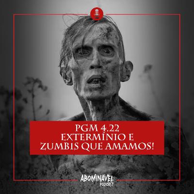 PGM 4.22 - Extermínio e Zumbis que Amamos!