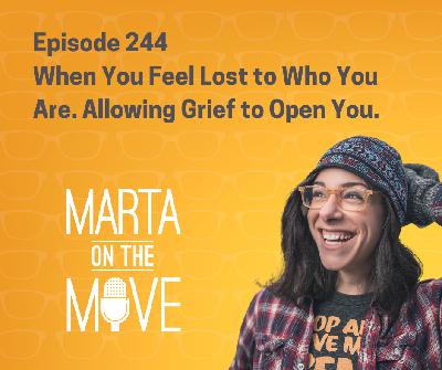 #244 When You Feel Lost to Who You Are. Allowing Grief to Open You. #244 When You Feel Lost to Who You Are. Allowing Grief to Open You.