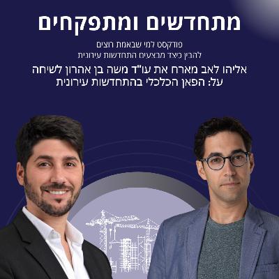מתחדשים ומתפקחים- אליהו לאב מארח את עו"ד משה בן אהרון על הפאן הכלכלי בהתחדשות עירונית