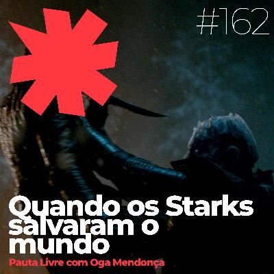 #162 - Quando os Starks salvaram o mundo