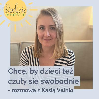 Chcę, by dzieci też czuły się swobodnie - rozmowa z Kasią Vainio (Głodna Mama) | Fundacja Rodzic w Mieście