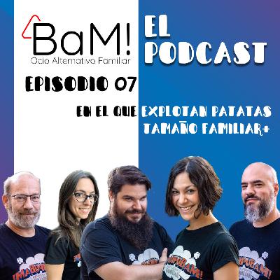 BaM! El Podcast - 1x07: En el que explotan patatas tamaño familiar +