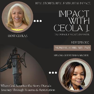 IMPACT show with Ceola J. Featuring: Diana Archer - When God Rewrites the Story: Diana's Journey Through Trauma & Restoration