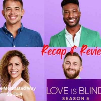 Love Is Blind S5 E1-4~Recap & Review The Melanated Way