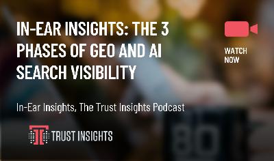 In-Ear Insights: The 3 Phases of GEO And AI Search Visibility In-Ear Insights: The 3 Phases of GEO And AI Search Visibility