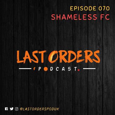 #LastOrdersPod | 070: "Shameless FC”