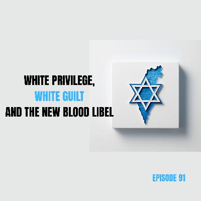 Ep 91 - White Privilege, White Guilt and the New Blood Libel