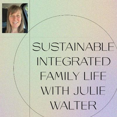 Sustainable Integrated Family Life With Homeschooler + Former Teacher Of 16 Years + Parent Coach, Julie Walter Sustainable Integrated Family Life With Homeschooler + Former Teacher Of 16 Years + Parent Coach, Julie Walter