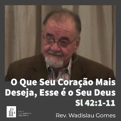 O Que Seu Coração Mais Deseja, Esse é o Seu Deus / Salmo 42:1-11 / Rev. Wadislau Gomes O Que Seu Coração Mais Deseja, Esse é o Seu Deus / Salmo 42:1-11 / Rev. Wadislau Gomes