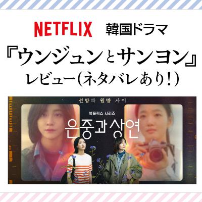 #26 Netflix 韓国ドラマ『ウンジュンとサンヨン』レビュー（ネタバレあり！）