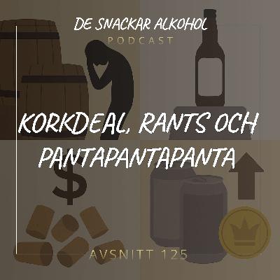 125. Korkdeal, Rants och PantaPantaPanta.