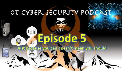 OT Cyber Security Podcast - Episode 5 - Just because you can doesn't mean you should