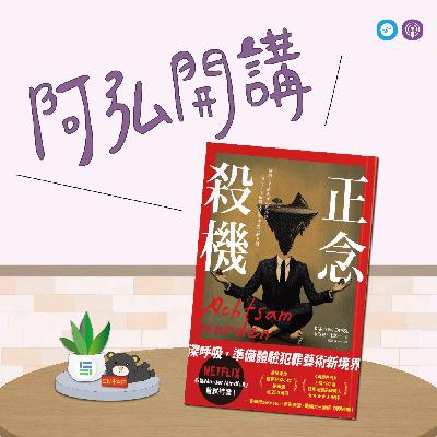 EP137|「阿弘開講」讀小說 懂心理~當正念變成殺機?!《正念殺機》揭露原則誤用的黑暗面 EP137|「阿弘開講」讀小說 懂心理~當正念變成殺機?!《正念殺機》揭露原則誤用的黑暗面