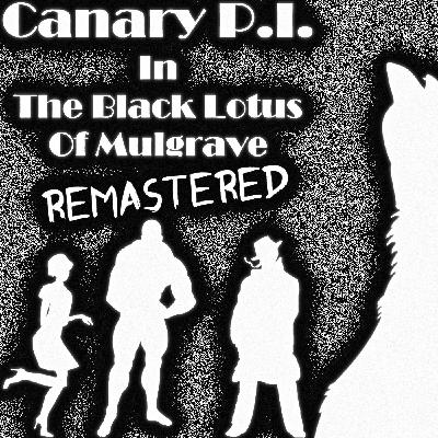Canary P.I. - The Black Lotus Of Mulgrave Remastered (Dec 2022) (S1E1) Canary P.I. - The Black Lotus Of Mulgrave Remastered (Dec 2022) (S1E1)