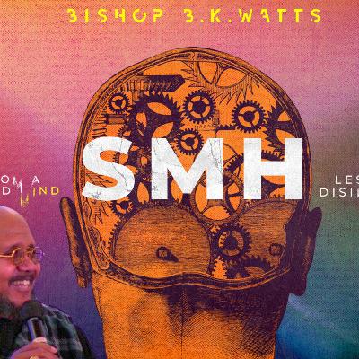 SMH: Lessons From A Disillusioned Mind Part 3 - Bishop B.K. Watts