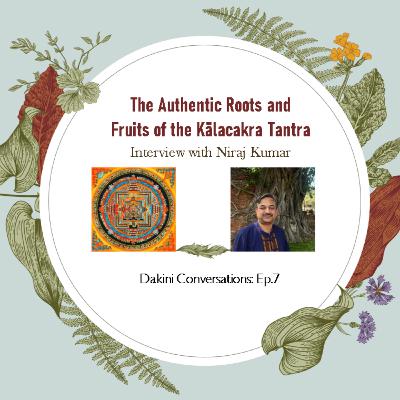 The Authentic Roots and Fruits of the Kālacakra Tantra: Niraj Kumar (Dakini Conversations, Ep.7)