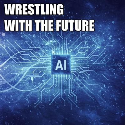 WRESTLING WITH THE FUTURE WRESTLING WITH THE FUTURE