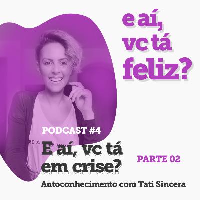 Podcast #04 | E aí, vc tá em crise? - Autoconhecimento com Tati Sincera | Parte 02