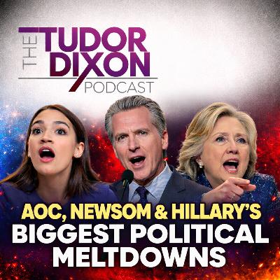 The Tudor Dixon Podcast: AOC, Newsom & Hillary’s Biggest Political Meltdowns
