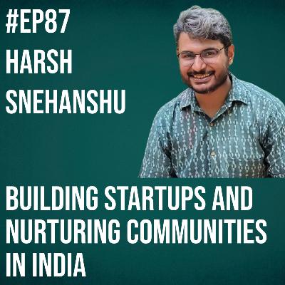 #87 - Harsh Snehanshu on Building Startups and Nurturing Communities in India