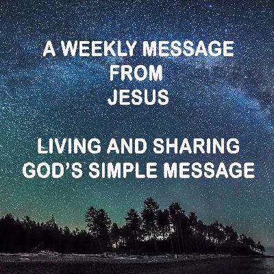 Living and Sharing God's Simple Message - A Weekly Message from Jesus