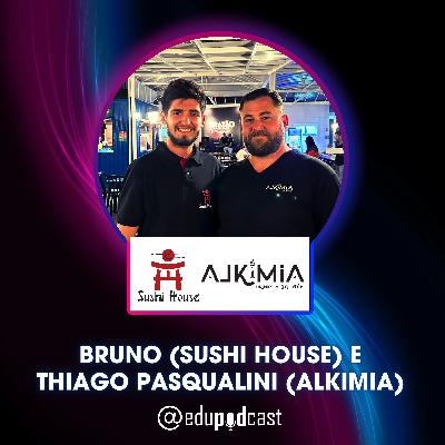 Bruno (Sushi House) e Thiago Pasqualini (Alkimia) - Edu Pod Cast T3E12