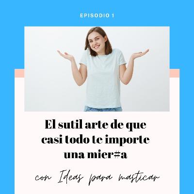Episodio 1: El sutil arte de que todo te importe una mierd4