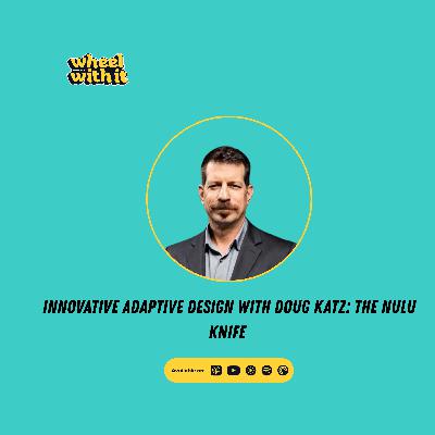 Innovative Adaptive Design with Doug Katz: The Nulu Knife | Wheel With It Podcast