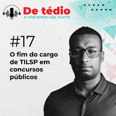 #17 | O fim do cargo de TILSP em concursos públicos