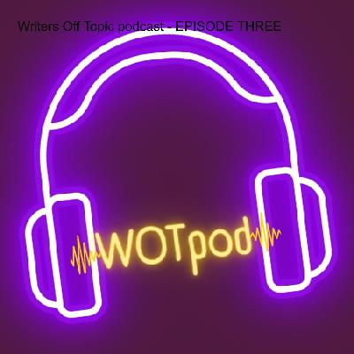 Writers Off Topic podcast - EPISODE THREE