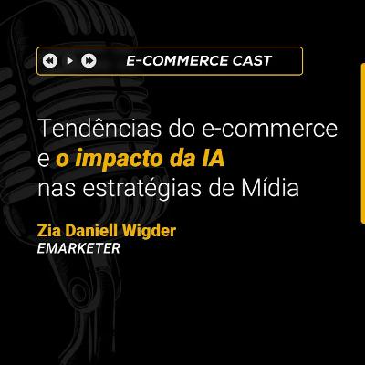 E-Commerce Cast - Fórum: Tendências do e-commerce e o impacto da IA nas estratégias de Mídia | Zia Daniell Wigder (eMarketer)