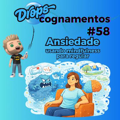EP 58 - Ansiedade. Usando mindfulness para regular