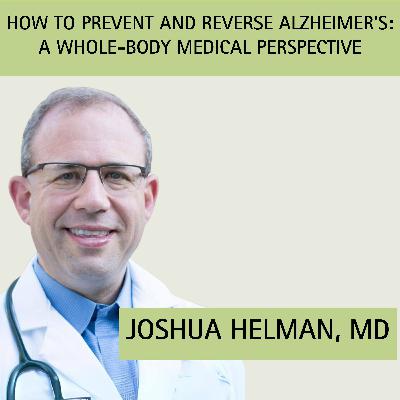 Episode 11: How to Prevent and Reverse Alzheimer’s: A Whole-Body Medical Perspective with guest Dr. Joshua Helman
