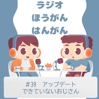 ＃39　アップデートできていないおじさん