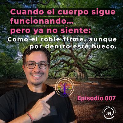 007 - Cuando el cuerpo sigue funcionando… pero ya no siente: Como el roble firme, aunque por dentro esté hueco.