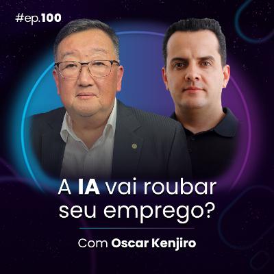 #Ep100 A IA vai roubar seu emprego? com Oscar Kenjiro