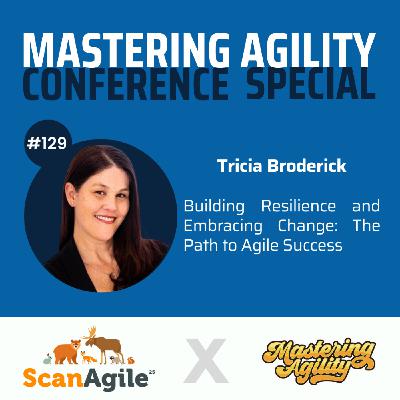 #129 Building Resilience and Embracing Change: The Path to Agile Success with Tricia Broderick