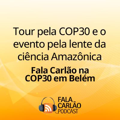 Tour pela COP30 e o evento pela lente da ciência Amazônica | Fala Carlão
