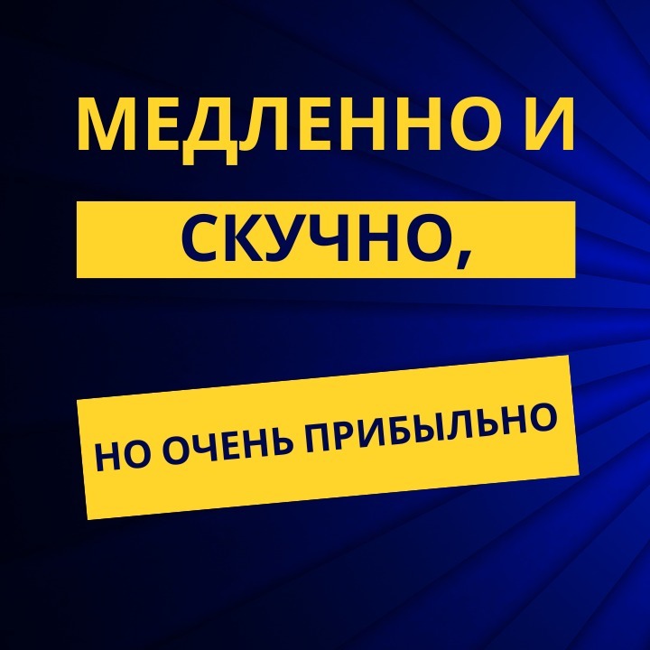 Медленно и скучно, но очень прибыльно Медленно и скучно, но очень прибыльно
