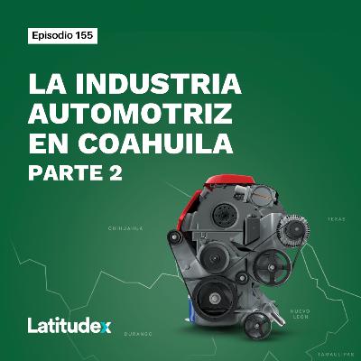 Episodio 155. LA INDUSTRIA AUTOMOTRIZ EN COAHUILA PARTE 2: HL MANDO Y POWERTRAIN