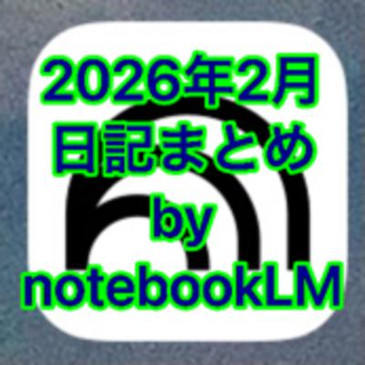 2026年2月の日記まとめby notebookLM 2026年2月の日記まとめby notebookLM