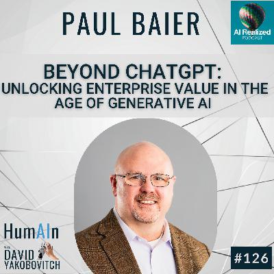 Beyond ChatGPT: Unlocking Enterprise Value in the Age of Generative AI with Paul Baier