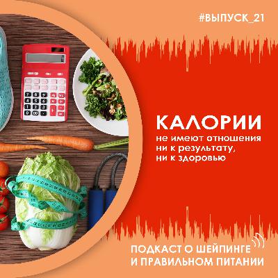 Выпуск 021 – КАЛОРИИ не имеют отношения ни к результату, ни к здоровью