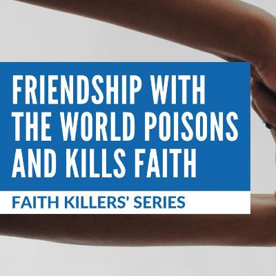 Ep. 107 — Faith Killers' Series #6: Friendship With The World Poisons and Kills Faith