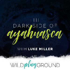 317: The Dark Side of Ayahuasca with Luke Miller