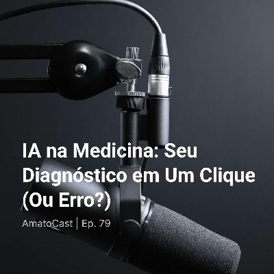 IA na Medicina: Seu Diagnóstico em Um Clique (Ou Erro?) | Ep. 79