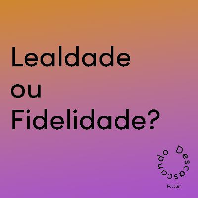 Episódio 39 - Fidelidade ou lealdade?
