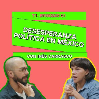 Desesperanza política en México con Inés Carrasco - 0001 Desesperanza política en México con Inés Carrasco - 0001