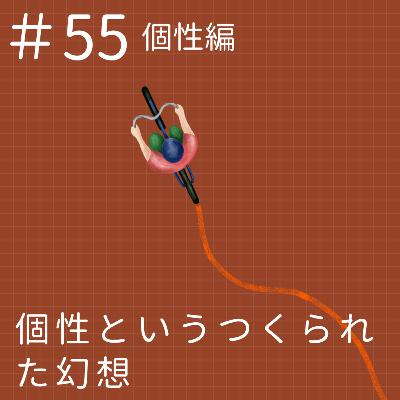 EP55.【個性編】個性というつくられた幻想 EP55.【個性編】個性というつくられた幻想