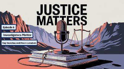 Justice Matters – Investigators Matter: Ray Sanchez and Kevin Lanahan